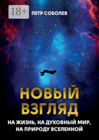 Новый взгляд на жизнь, на духовный мир, на природу Вселенной