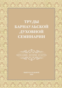 Труды Барнаульской духовной семинарии. Выпуск 7. Богословие. История. Культура