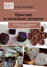 Простые и полезные десерты. Пособие для «чайников» и не только