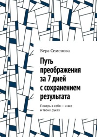 Путь преображения за 7 дней с сохранением результата. Поверь в себя – и все в твоих руках