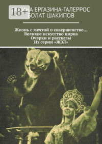 Жизнь с мечтой о совершенстве… Великое искусство цирка. Очерки и рассказы. Из серии «ЖЗЛ»