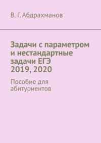 Задачи с параметром и нестандартные задачи ЕГЭ 2019, 2020. Пособие для абитуриентов