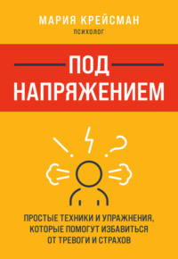 Под напряжением. Простые техники и упражнения, которые помогут избавиться от тревоги и страхов