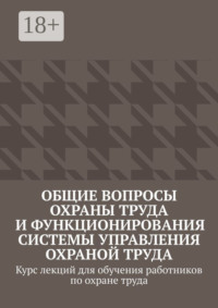 Общие вопросы охраны труда и функционирования системы управления охраной труда. Курс лекций для обучения работников по охране труда