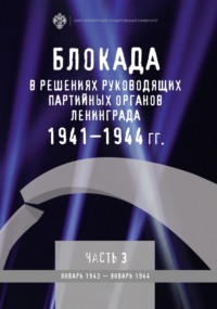 Блокада в решениях руководящих партийных органов Ленинграда. 1941–1944 гг. Часть 3. Январь 1943 – январь 1944