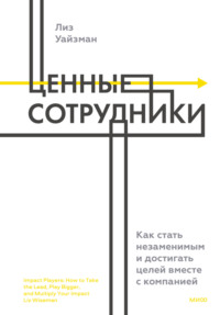 Ценные сотрудники. Как стать незаменимым и достигать целей вместе с компанией