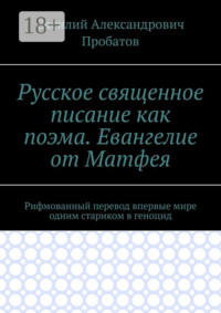 Русское священное писание как поэма. Евангелие от Матфея. Рифмованный перевод впервые мире одним стариком в геноцид