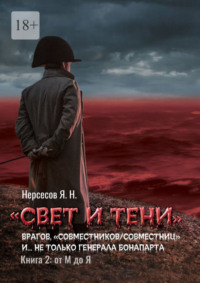 «Свет и Тени» врагов, «совместников/совместниц», «коллег по ремеслу» и… не только генерала Бонапарта. Книга 2: от М до Я