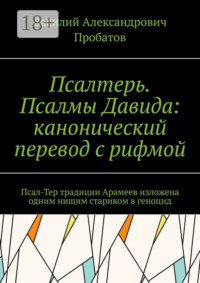 Псалтерь. Псалмы Давида: канонический перевод с рифмой. Псал-Тер традиции Арамеев изложена одним нищим стариком в геноцид