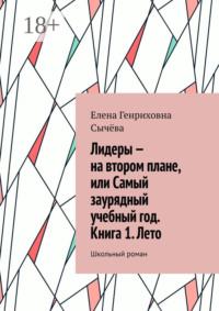 Лидеры – на втором плане, или Самый заурядный учебный год. Книга 1. Лето. Школьный роман