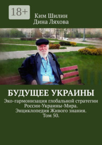 Будущее Украины. Эко-гармонизация глобальной стратегии России-Украины-Мира. Энциклопедия Живого знания. Том 50.