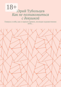Как не познакомиться с девушкой. Гляжусь в себя, как в зеркало кривое, исследуя художественно ночь…