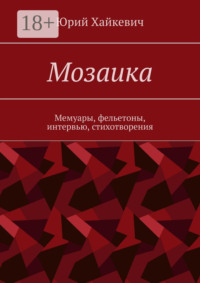 Мозаика. Мемуары, фельетоны, интервью, стихотворения