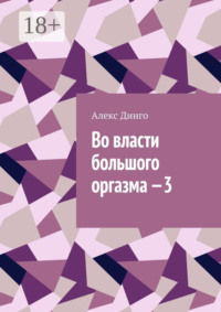 Во власти большого оргазма – 3