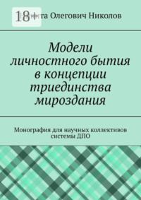 Модели личностного бытия в концепции триединства мироздания. Монография для научных коллективов системы ДПО