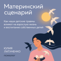 Материнский сценарий. Как наши детские травмы влияют на взрослую жизнь и воспитание собственных детей