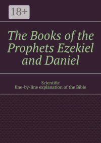 The Books of the Prophets Ezekiel and Daniel. Scientific line-by-line explanation of the Bible