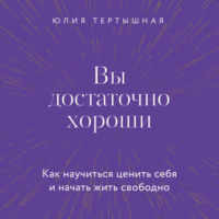 Вы достаточно хороши. Как научиться ценить себя и начать жить свободно