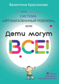 Система «Организованный ребенок», или Дети могут все!