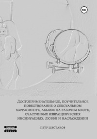 Достопримечательное, поучительное повествование о сексуальном харрасменте, абьюзе на рабочем месте, счастливых извращенческих инсинуациях, любви и наслаждении