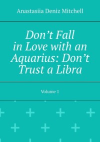 Don’t Fall in Love with an Aquarius: Don’t Trust a Libra. Volume 1
