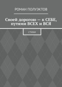 Своей дорогою – к себе, путями всех и вся. Стихи