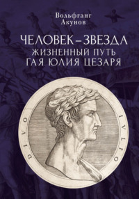 Человек-звезда. Жизненный путь Гая Юлия Цезаря