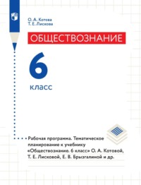 Обществознание. 6 класс. Рабочая программа. Тематическое планирование к учебнику «Обществознание. 6 класс» О. А. Котовой, Т. Е. Лисковой, Е. В. Брызгалиной и др.