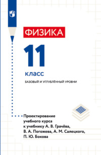 Физика. 11 класс. Базовый и углублённый уровни. Проектирование учебного курса к учебнику А. В. Грачёва, В. А. Погожева, А. М. Салецкого, П. Ю. Бокова