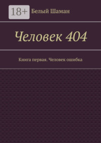 Человек 404. Книга первая. Человек ошибка