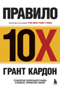 Правило 10X. Технология генерального рывка в бизнесе, профессии, жизни