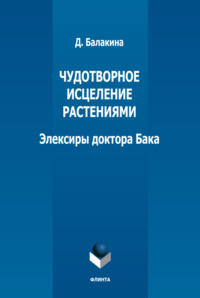 Чудотворное исцеление растениями. Элексиры доктора Бака