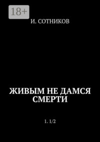 Живым не дамся смерти. 1. 1/2