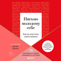 Письмо молодому себе. Как не упустить самое важное. 70 инсайтов от людей, вошедших в историю