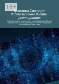 Видоизменения Веданы: реинкарнация. Прошлые жизни, кармические связи, виртуальный мир, кармические задачи, близнецовое пламя, медитации, искусственный интеллект