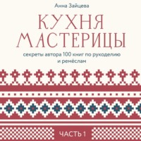 Кухня мастерицы: секреты автора 100 книг по рукоделию и ремёслам. Часть 1