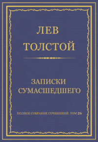 Полное собрание сочинений. Том 26. Произведения 1885–1889 гг. Записки сумасшедшего