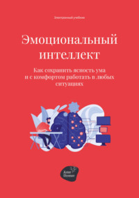 Эмоциональный интеллект. Как сохранить ясность ума и с комфортом работать в любых ситуациях