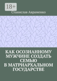 Как осознанному мужчине создать семью в матриархальном государстве