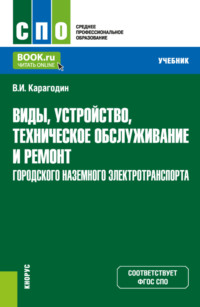 Виды, устройство, техническое обслуживание и ремонт городского наземного электротранспорта. (СПО). Учебник.