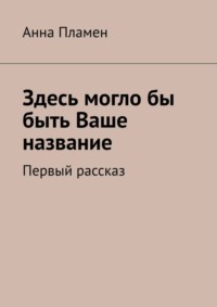 Здесь могло бы быть Ваше название. Первый рассказ