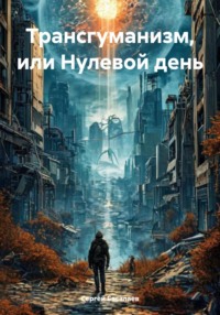 Трансгуманизм, или Нулевой день