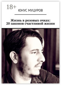 Жизнь в розовых очках: 20 законов счастливой жизни. 20 простых, но важных законов, которые помогут вам жить счастливо и удовлетворенно