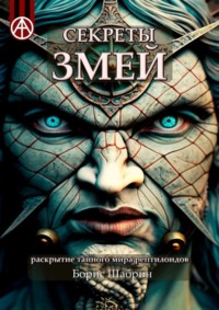 Секреты змей. Раскрытие тайного мира рептилоидов