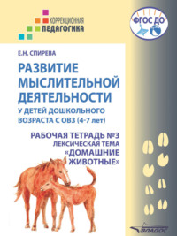 Развитие мыслительной деятельности у детей дошкольного возраста с ОВЗ (4–7 лет). Рабочая тетрадь №3. Лексическая тема «Домашние животные»