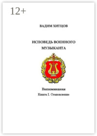 Исповедь военного музыканта. Книга I. Становление. Воспоминания