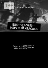 Беги Человек – Мёртвый Человек. Повесть и два рассказа: «Посредник», «Йети»