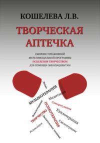 Творческая аптечка. Сборник упражнений мультимодальной программы исцеления творчеством для помощи онкопациентам