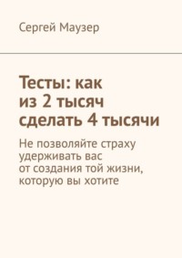 Тесты: как из 2 тысяч сделать 4 тысячи. Не позволяйте страху удерживать вас от создания той жизни, которую вы хотите