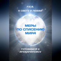 К Свету и Любви. Меры по спасению мира. Готовимся к Апокалипсису